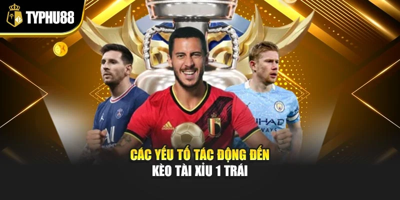 Các yếu tố tác động đến kèo tài xỉu 1 trái