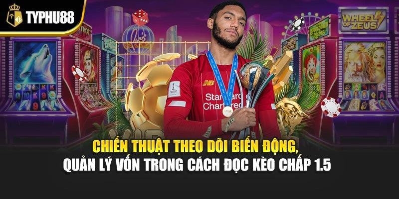 Chiến thuật theo dõi biến động, quản lý vốn trong cách đọc kèo chấp 1.5