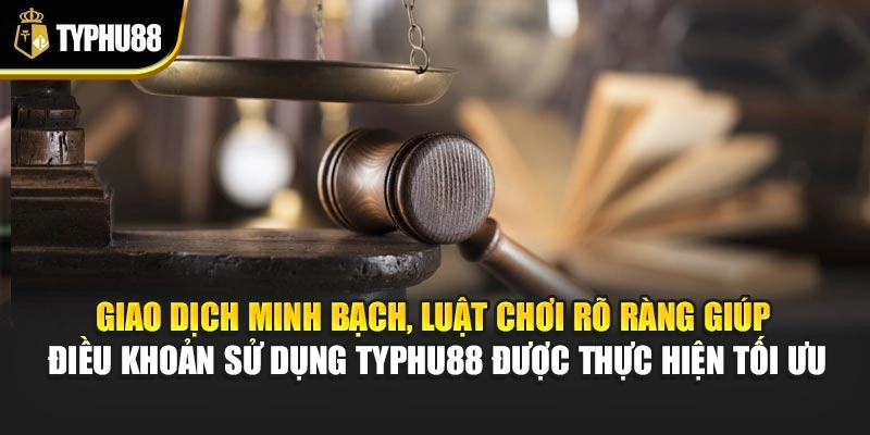 Giao dịch minh bạch, luật chơi rõ ràng giúp điều khoản sử dụng Typhu88 được thực hiện tối ưu