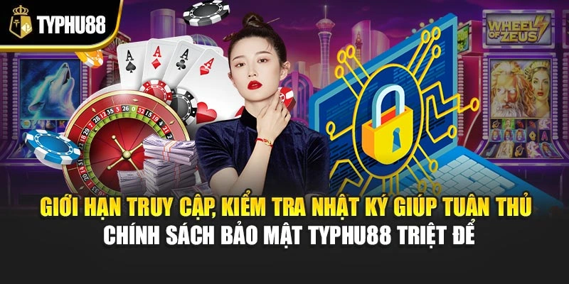 Giới hạn truy cập, kiểm tra nhật ký giúp tuân thủ chính sách bảo mật Typhu88 triệt để