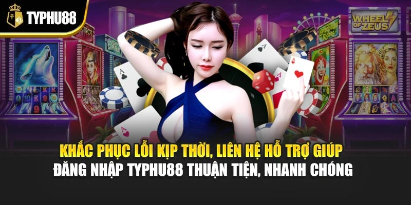 Khắc phục lỗi kịp thời, liên hệ hỗ trợ giúp đăng nhập Typhu88 thuận tiện, nhanh chóng