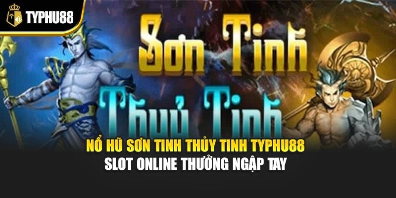 Nổ Hũ Sơn Tinh Thủy Tinh Typhu88 – Slot Online Thưởng Ngập Tay