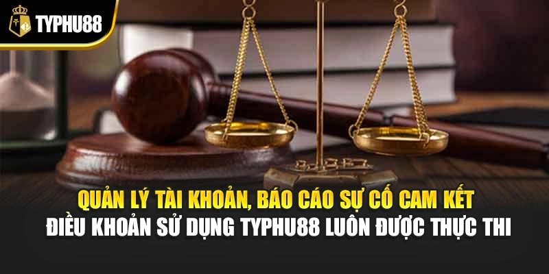 Quản lý tài khoản, báo cáo sự cố cam kết điều khoản sử dụng Typhu88 luôn được thực thi