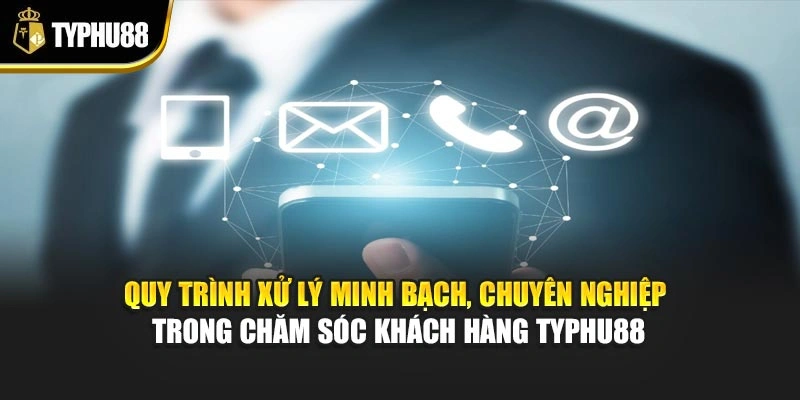 Quy trình xử lý minh bạch, chuyên nghiệp trong chăm sóc khách hàng Typhu88